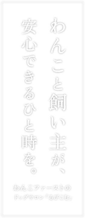 わんこと飼い主が、安心できるひと時を。